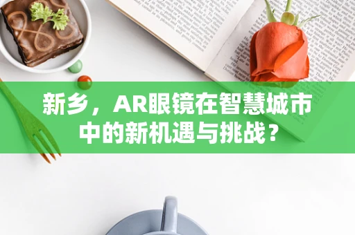 新乡，AR眼镜在智慧城市中的新机遇与挑战？