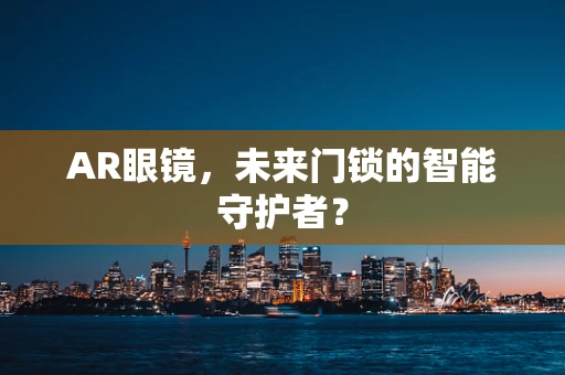 AR眼镜，未来门锁的智能守护者？