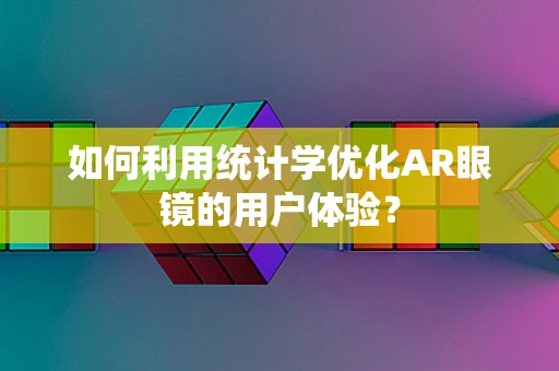 如何利用统计学优化AR眼镜的用户体验？