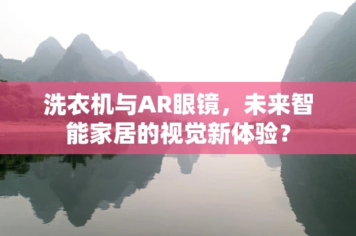 洗衣机与AR眼镜，未来智能家居的视觉新体验？