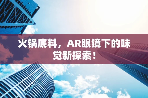 火锅底料，AR眼镜下的味觉新探索！