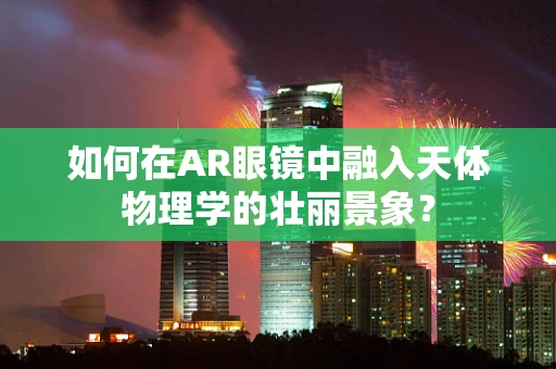 如何在AR眼镜中融入天体物理学的壮丽景象？
