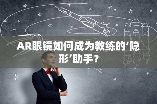 AR眼镜如何成为教练的‘隐形’助手？