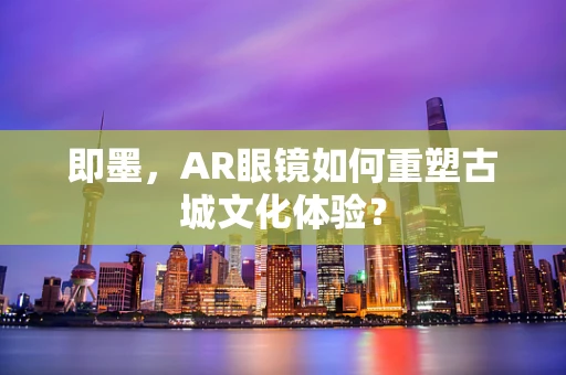 即墨，AR眼镜如何重塑古城文化体验？