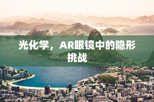 光化学，AR眼镜中的隐形挑战