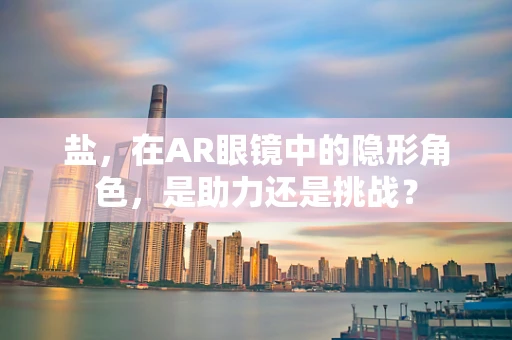 盐，在AR眼镜中的隐形角色，是助力还是挑战？