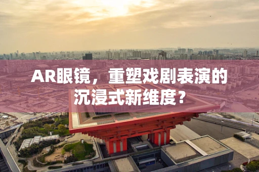 AR眼镜，重塑戏剧表演的沉浸式新维度？