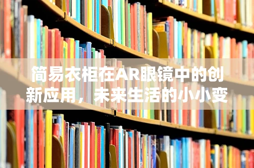 简易衣柜在AR眼镜中的创新应用，未来生活的小小变革？