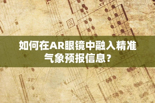 如何在AR眼镜中融入精准气象预报信息？