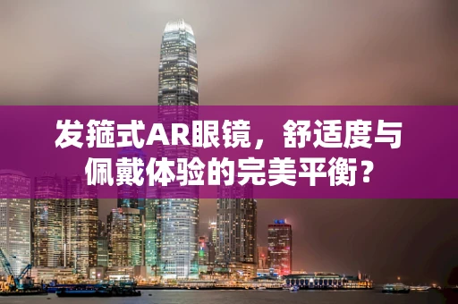 发箍式AR眼镜，舒适度与佩戴体验的完美平衡？