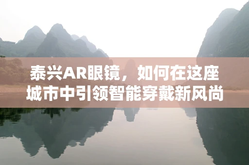 泰兴AR眼镜，如何在这座城市中引领智能穿戴新风尚？