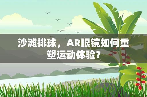 沙滩排球，AR眼镜如何重塑运动体验？