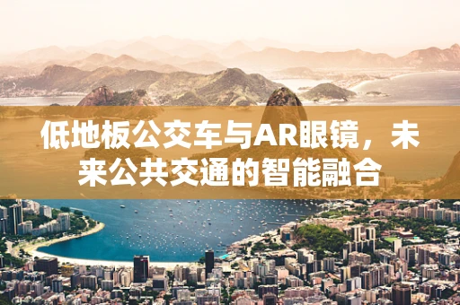 低地板公交车与AR眼镜，未来公共交通的智能融合