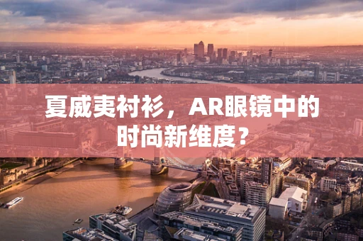 夏威夷衬衫，AR眼镜中的时尚新维度？
