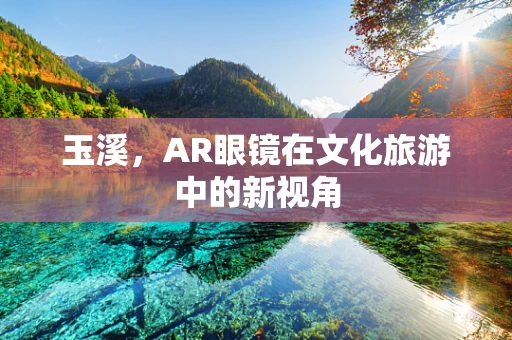 玉溪，AR眼镜在文化旅游中的新视角