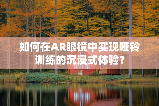 如何在AR眼镜中实现哑铃训练的沉浸式体验？