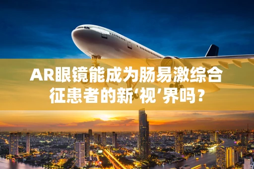 AR眼镜能成为肠易激综合征患者的新‘视’界吗？