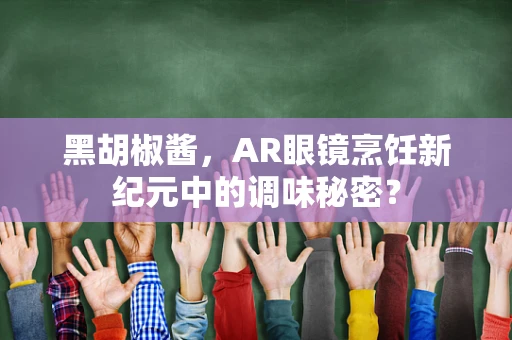 黑胡椒酱，AR眼镜烹饪新纪元中的调味秘密？