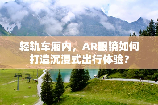 轻轨车厢内，AR眼镜如何打造沉浸式出行体验？