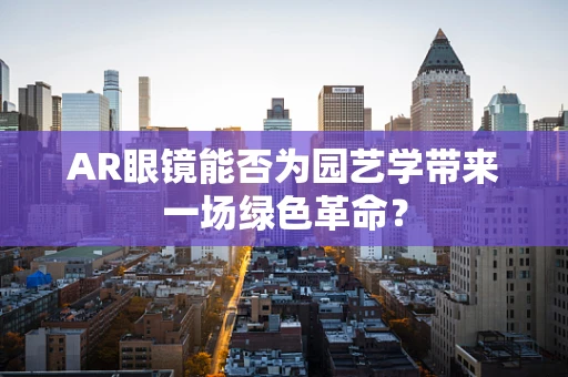 AR眼镜能否为园艺学带来一场绿色革命？