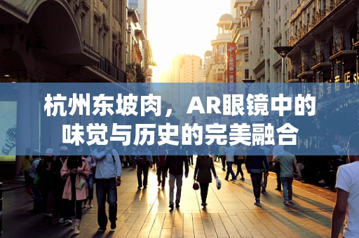 杭州东坡肉，AR眼镜中的味觉与历史的完美融合