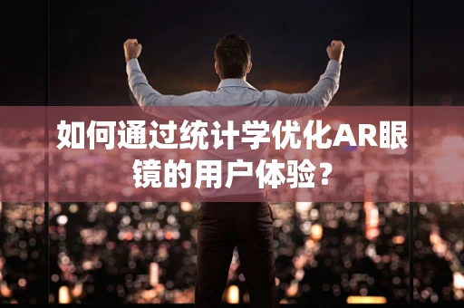 如何通过统计学优化AR眼镜的用户体验？