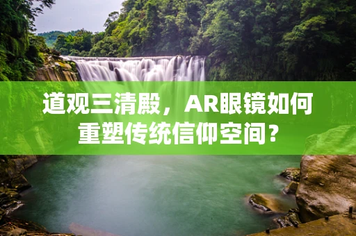 道观三清殿，AR眼镜如何重塑传统信仰空间？