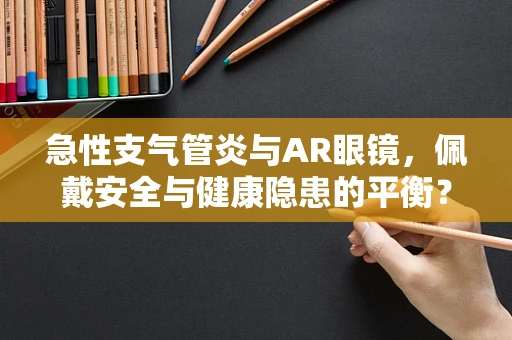 急性支气管炎与AR眼镜，佩戴安全与健康隐患的平衡？