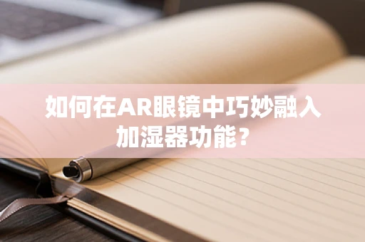 如何在AR眼镜中巧妙融入加湿器功能？
