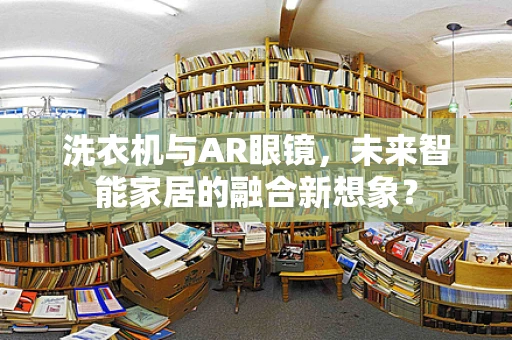 洗衣机与AR眼镜，未来智能家居的融合新想象？