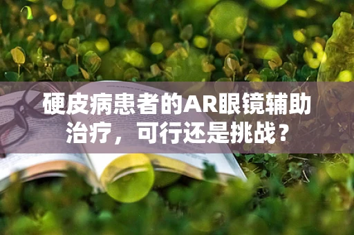 硬皮病患者的AR眼镜辅助治疗，可行还是挑战？