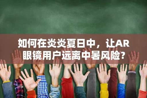 如何在炎炎夏日中，让AR眼镜用户远离中暑风险？