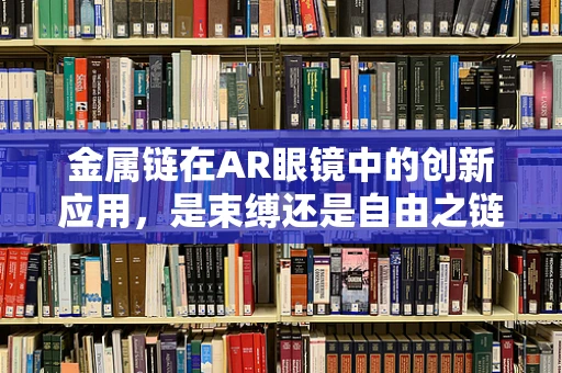 金属链在AR眼镜中的创新应用，是束缚还是自由之链？