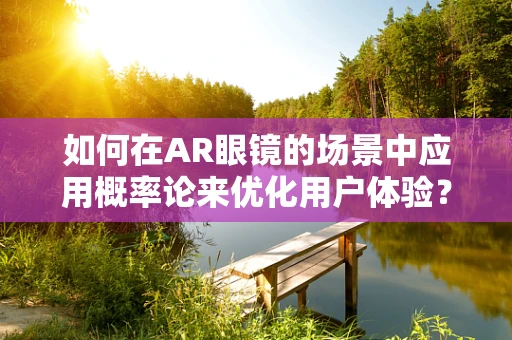 如何在AR眼镜的场景中应用概率论来优化用户体验？