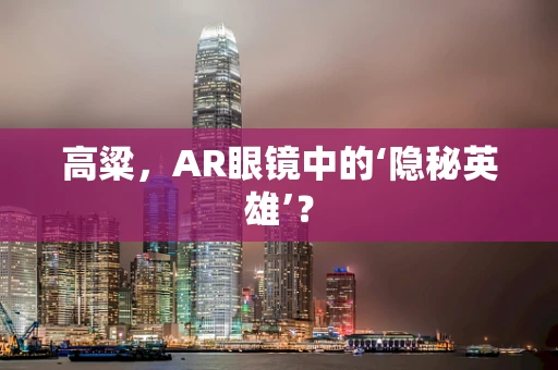 高粱，AR眼镜中的‘隐秘英雄’？