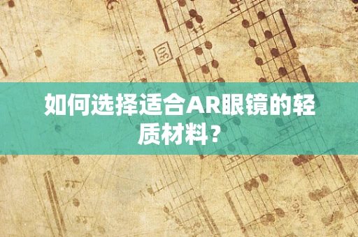 如何选择适合AR眼镜的轻质材料？