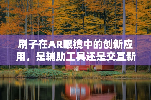 刷子在AR眼镜中的创新应用，是辅助工具还是交互新维度？