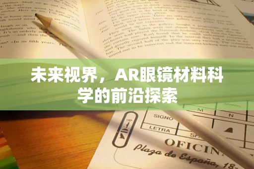 未来视界，AR眼镜材料科学的前沿探索