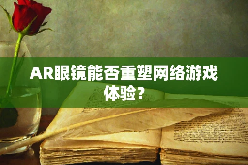 AR眼镜能否重塑网络游戏体验？