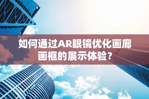 如何通过AR眼镜优化画廊画框的展示体验？