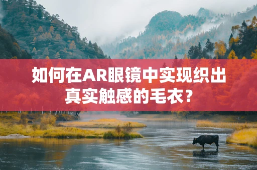 如何在AR眼镜中实现织出真实触感的毛衣？