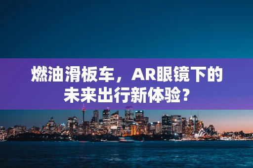 燃油滑板车，AR眼镜下的未来出行新体验？