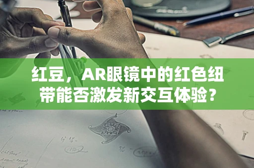红豆，AR眼镜中的红色纽带能否激发新交互体验？