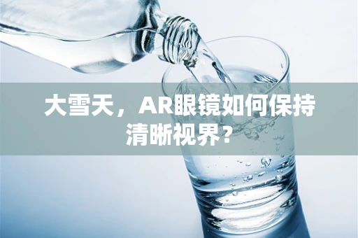 大雪天，AR眼镜如何保持清晰视界？