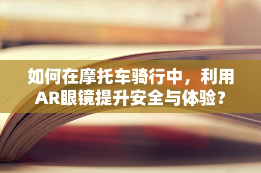 如何在摩托车骑行中，利用AR眼镜提升安全与体验？