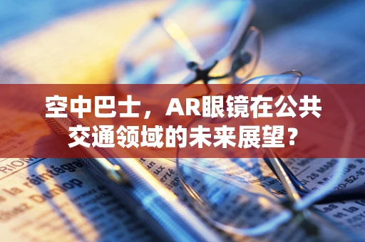 空中巴士，AR眼镜在公共交通领域的未来展望？