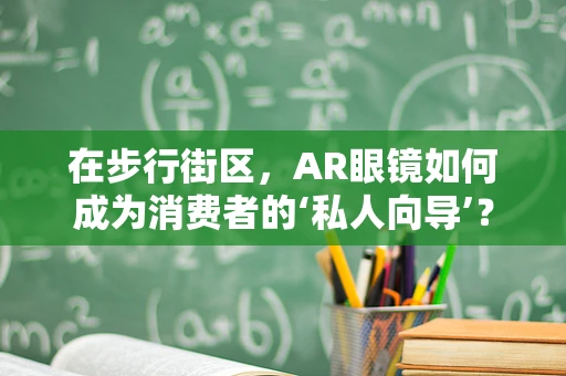 在步行街区，AR眼镜如何成为消费者的‘私人向导’？
