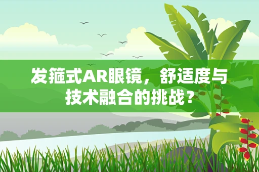 发箍式AR眼镜，舒适度与技术融合的挑战？