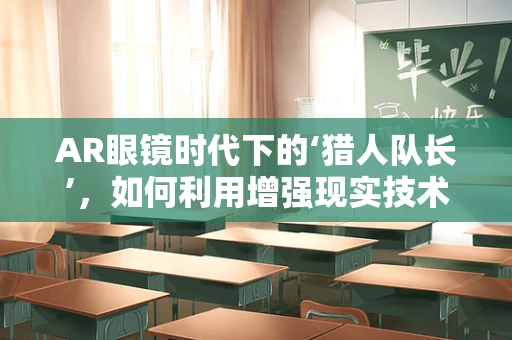 AR眼镜时代下的‘猎人队长’，如何利用增强现实技术提升狩猎体验？