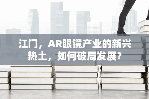 江门，AR眼镜产业的新兴热土，如何破局发展？